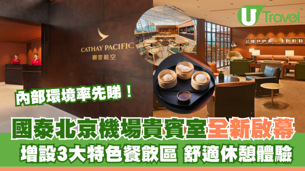 國泰北京首都國際機場貴賓室煥新啟幕 內部環境率先睇！3大特色餐飲區＋舒適休憩體驗