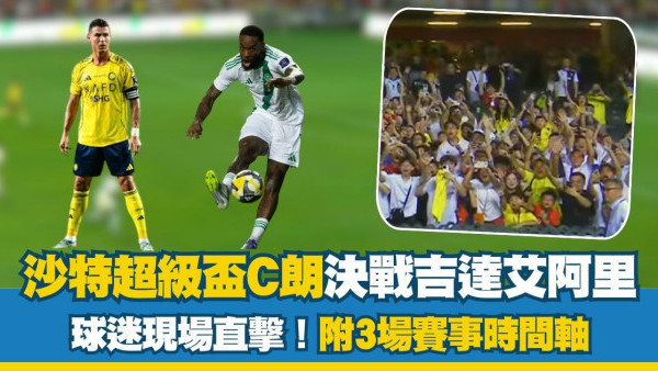 沙特超級盃C朗決戰吉達艾阿里  球迷現場直擊！附3場賽事時間軸