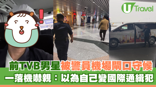 前TVB男星被警員機場閘口守候 一落機嚇親：以為自己變國際通緝犯