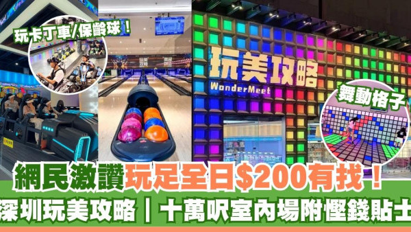 深圳玩美攻略｜網民激讚$192玩足12個鐘 10萬呎室內場玩卡丁車保齡球附慳錢貼士 