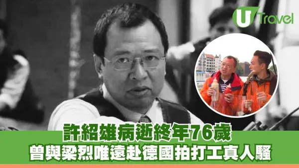 許紹雄離世｜許紹雄病逝終年76歲 曾與梁烈唯遠赴德國拍打工真人騷