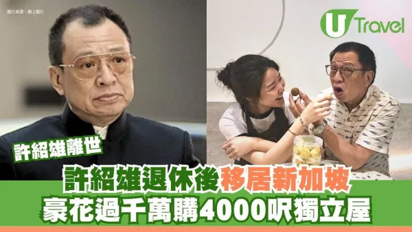 許紹雄離世｜許紹雄退休後移居新加坡 豪花過千萬購4000呎獨立屋