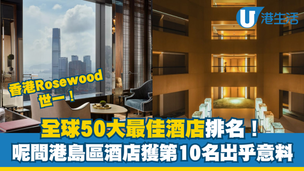 全球50大最佳酒店排名！香港Rosewood世一 呢間港島區酒店獲第10名出乎意料 