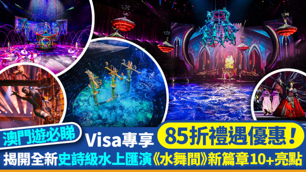 【澳門遊必睇】一生必看的水上匯演《水舞間》亮點逐個數！Visa專享85折禮遇優惠！
