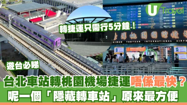 遊台必睇｜台北車站轉桃園機場捷運唔係最快？呢個「隱藏轉車站」原來最方便只需行5分鐘！ 