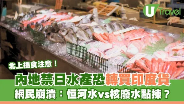 北上搵食注意！內地禁日水產恐轉買印度貨！網民崩潰：恒河水vs核廢水點揀？
