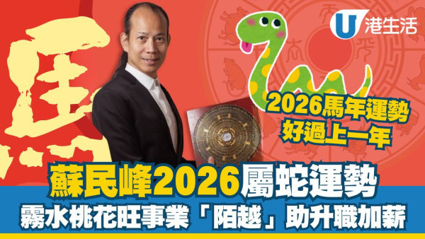 蘇民峰2026馬年運程︱屬蛇告別犯太歲 霧水桃花旺事業/「陌越」吉星助升職加薪！
