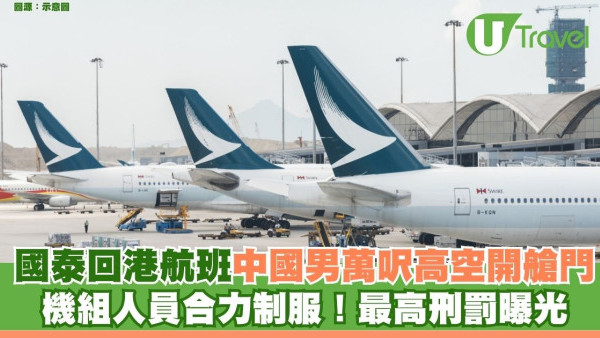 國泰回港航班中國男萬呎高空開艙門 嚇呆全機乘客空姐英勇制服！最高刑罰曝光 