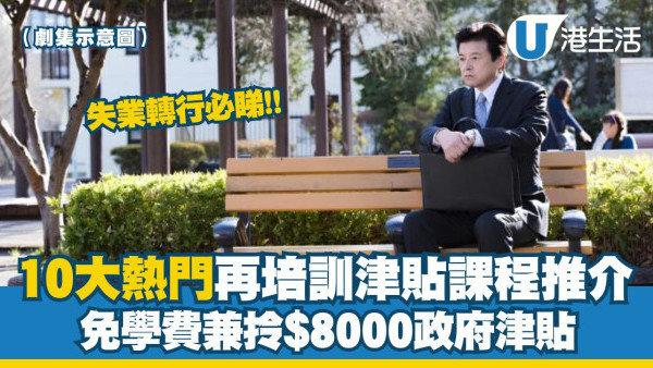 再培訓津貼熱門課程︱港人失業欲申請政府津貼 每月最高$8000政府請讀書！網上創業/物理治療都有份