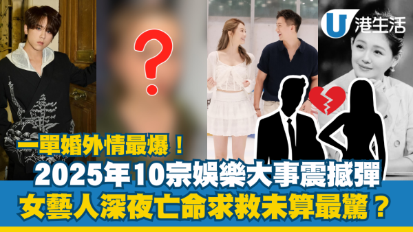 年度回顧｜2025年10宗娛樂大事震撼彈！一單婚外情最爆 女藝人深夜亡命求救未算最驚