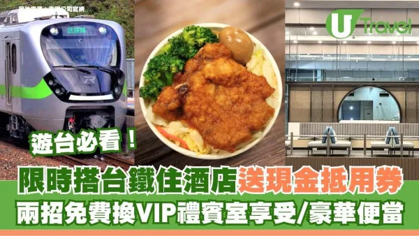 遊台必睇！限時搭台鐵住酒店送現金抵用券！兩招免費換VIP禮賓室享受/豪華便當