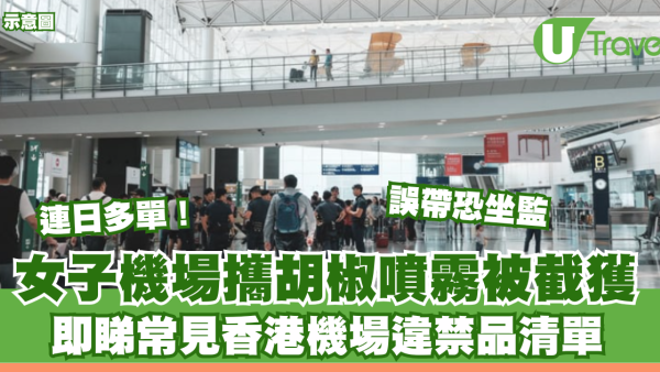 連日多單！女子機場攜胡椒噴霧被截獲 即睇香港機場違禁品清單 誤帶恐罰款兼坐監 