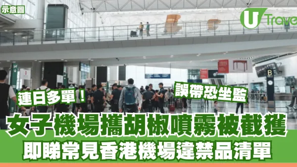 連日多單！女子機場攜胡椒噴霧被截獲 即睇香港機場違禁品清單 誤帶恐罰款兼坐監