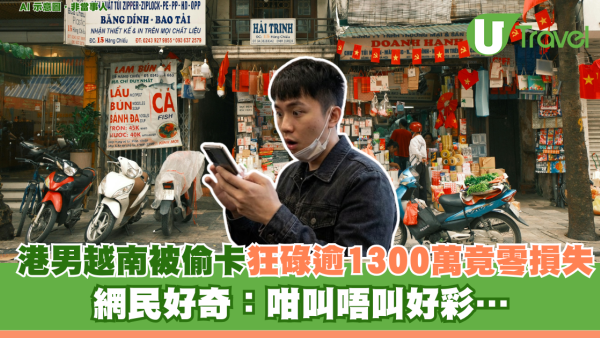 港男遊越南信用卡被偷狂碌逾1300萬竟零損失！網民好奇：咁叫唔叫好彩…