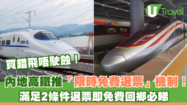 買錯飛唔駛蝕！內地高鐵推「限時免費退票」機制！滿足2條件退票即免費回鄉必睇 