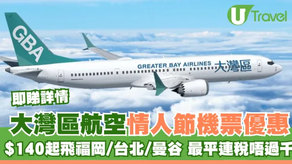 大灣區航空GBA情人節快閃機票優惠！$140起飛福岡/台北/曼谷 最平連稅唔過千！