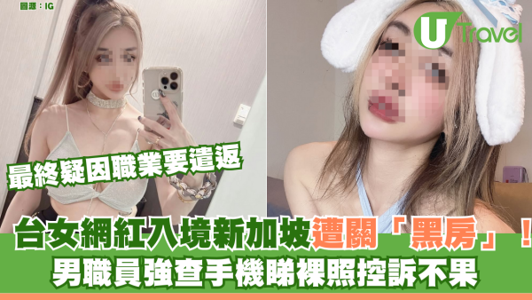 台女網紅入境新加坡遭關黑房！男職員強查手機睇裸照控訴不果 最終遣返因職業出事
