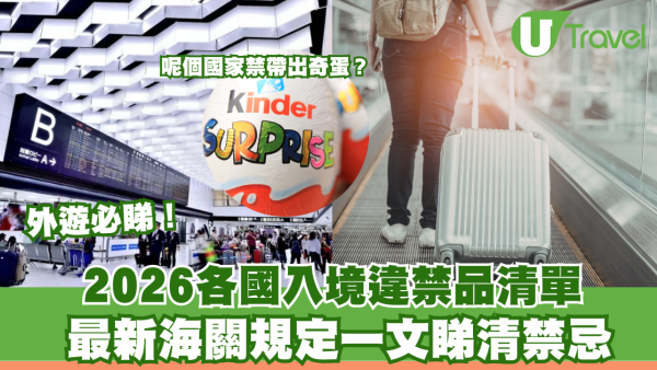 2026外遊必睇｜各國入境違禁品清單最新規定！一文睇清禁忌 呢個國家禁帶出奇蛋？ 