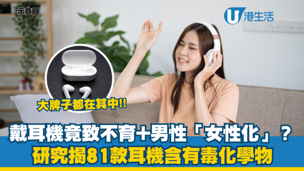 戴耳機竟會致不育+男士「女性化」？研究揭81款耳機含有毒化學物！這3大名牌都有份！