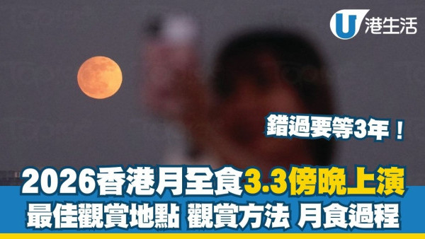 【香港月全食2026】3.3傍晚上演「紅月亮」錯過今次血月要等3年！最佳觀賞地點/觀賞方法/月食過程