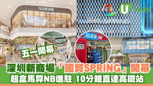 北上好去處｜深圳新商場「國貿SPRING」5.1開幕！盒馬平價副線進駐 10分鐘直達高鐵站