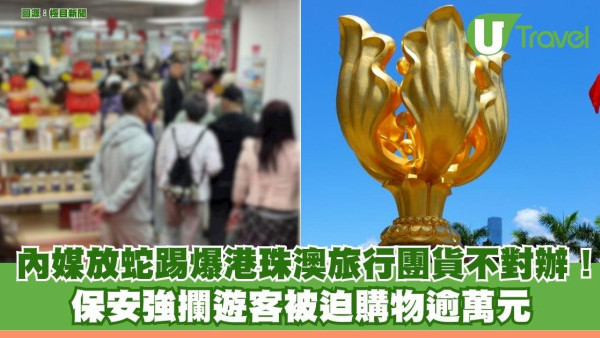 內媒放蛇踢爆港珠澳旅行團貨不對辦！遊客被保安強攔迫購物逾萬元