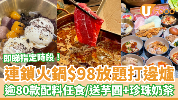 連鎖火鍋店$98打邊爐放題！任食逾80款配料＋珍珠奶茶＋芋圓／即睇指定優惠時段