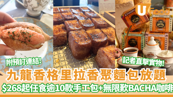 九龍香格里拉「香聚麵包放題」再加場 記者直擊 $268起任食逾10款手工包/龍蝦包/明太子包+無限歎BACHA咖啡