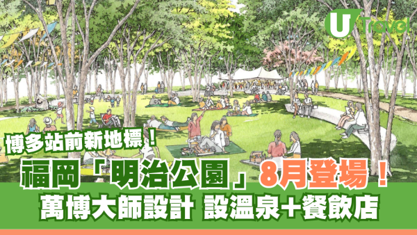 福岡新地標｜明治公園8月開幕博多站直達！萬博建築大師設計 設溫泉、餐飲店遊日必去
