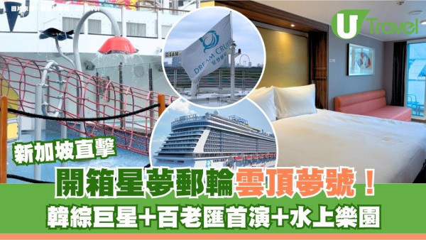 新加坡直擊｜開箱星夢郵輪雲頂夢號！韓綜巨星+百老匯首演+水上樂園親子遊推介