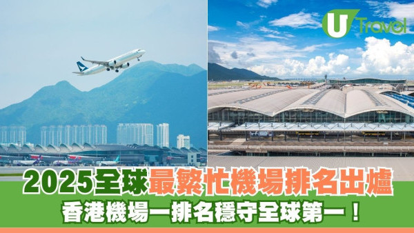 2025全球最繁忙機場｜香港機場總客運量排名十甲不入 一排名穩守全球第一！