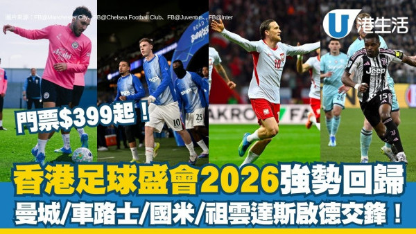 香港足球盛會2026︱曼城/車路士/國米/祖雲達斯啟德交鋒 5.13起預售/門票最平$399睇世界級球星！