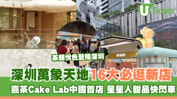 深圳萬象天地16大必逛新店！喜茶Cake Lab中國首店、茶顏悅色、星星人甜品快閃車