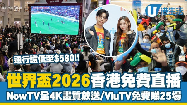 世界盃2026香港直播︱Now TV全4K畫質放送＋ViuTV免費睇25場 通行證低至$580/3大商場免費睇波！