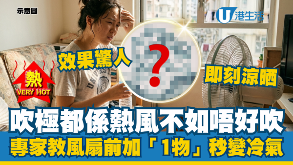 吹風扇吹極都係熱風？專家教風扇前加「1樣零成本法寶」秒變冷氣！效果驚人即刻涼晒