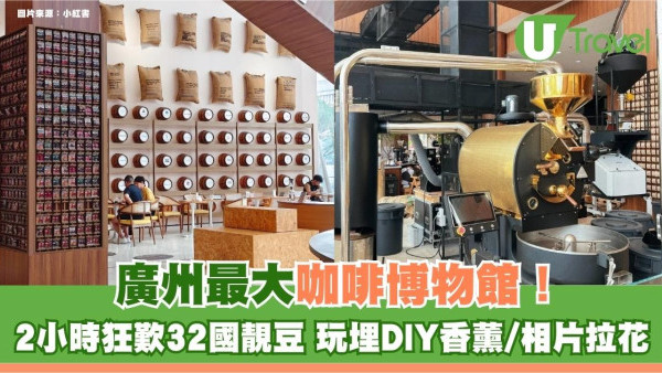 廣州最大咖啡博物館！2小時狂歎32國靚豆 玩埋DIY香薰/相片拉花！