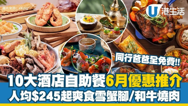 6月酒店自助餐優惠｜10大酒店自助餐推介 同行爸爸全免費！人均$245起爽食雪蟹腳/和牛燒肉