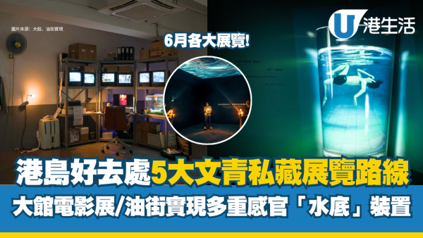 香港展覽6月推薦︱5大文青私藏展覽路線 大館3D沉浸影院/北角夢幻浴場/大館8周年特展