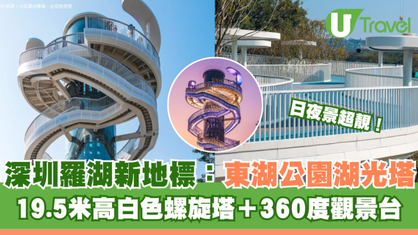 深圳羅湖新地標！東湖公園湖光塔日夜景超靚 19.5米高白色螺旋塔＋360度觀景台