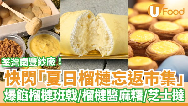 榴槤甜品｜南豐紗廠夏日榴槤市集開鑼！14間人氣甜品店／爆餡班戟＋巴斯克蛋糕＋芝士撻 (附活動詳情)