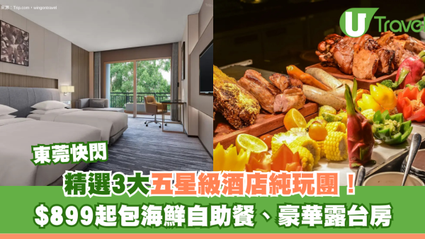 東莞五星級酒店純玩快閃旅行團3大推介！$899起包海鮮自助餐、豪華露台房、私人SPA