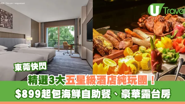 東莞五星級酒店純玩快閃旅行團3大推介！$899起包海鮮自助餐、豪華露台房、私人SPA