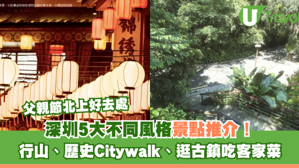 父親節北上好去處｜深圳5大不同風格景點推介！行山、歷史Citywalk、逛古鎮吃客家菜