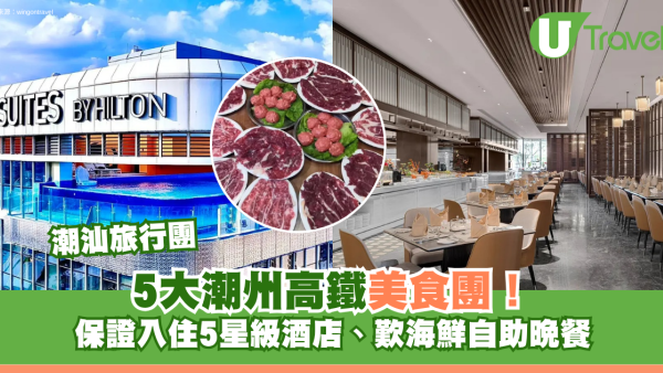 潮汕旅行團｜潮州高鐵美食團5大推介！保證入住5星級酒店、歎海鮮自助晚餐