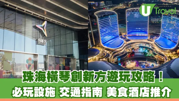 珠海橫琴創新方遊玩攻略！必玩設施/交通指南/美食酒店推介指南