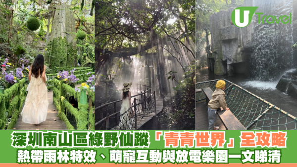 深圳南山區綠野仙蹤「青青世界」全攻略！熱帶雨林特效、萌寵互動與放電樂園一文睇清