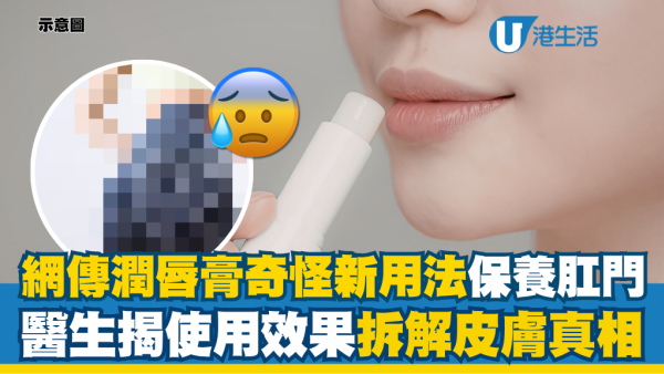 【奇怪知识】网传润唇膏神奇新用途！可以保养肛门？医生拆解真实使用效果揭真相