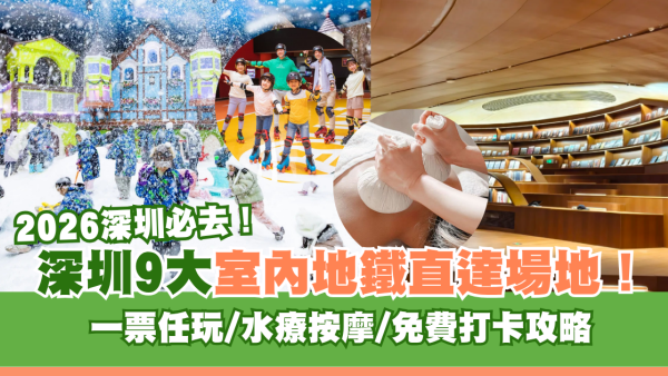 深圳室內好去處9大推介地鐵直達！一票任玩、水療按摩、免費打卡全攻略 附交通資訊