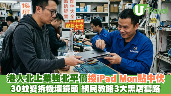 港人華強北換平iPad Mon貼中伏！ 30蚊變拆機壞鏡頭 網民教路3大黑店套路