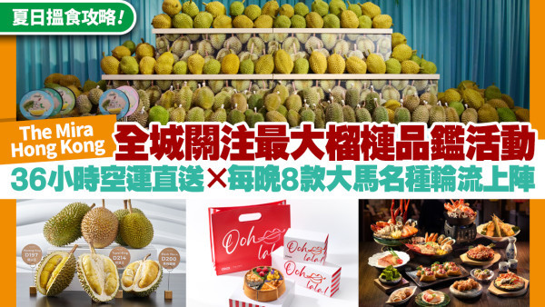 夏日搵食攻略！The Mira 全港最盛大榴槤品鑑活動 搜羅20+款大馬名種 任食貓山王！